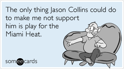 The only thing Jason Collins could do to make me not support him is play for the Miami Heat.
