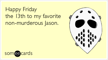 Happy Friday the 13th to my favorite non-murderous Jason
