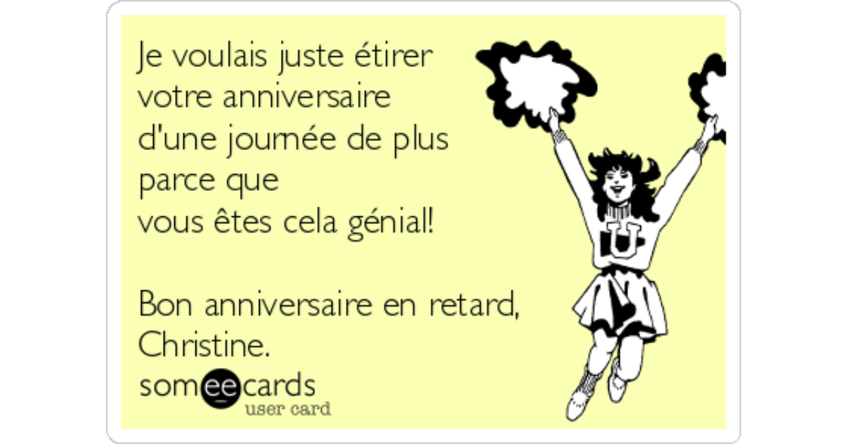 Je Voulais Juste Etirer Votre Anniversaire D Une Journee De Plus Parce Que Vous Etes Cela Genial Bon Anniversaire En Retard Christine Birthday Ecard