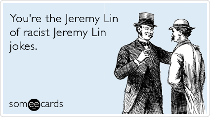 You're the Jeremy Lin of racist Jeremy Lin jokes