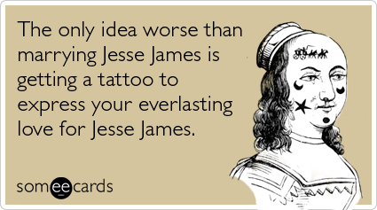 The only idea worse than marrying Jesse James is getting a tattoo to express your everlasting love for Jesse James