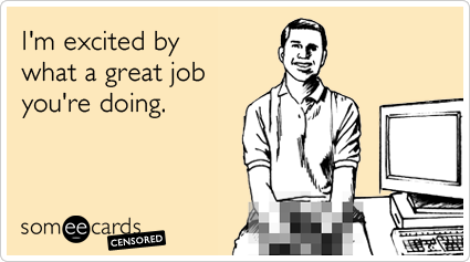 Censored: I'm excited by what a great job you're doing.