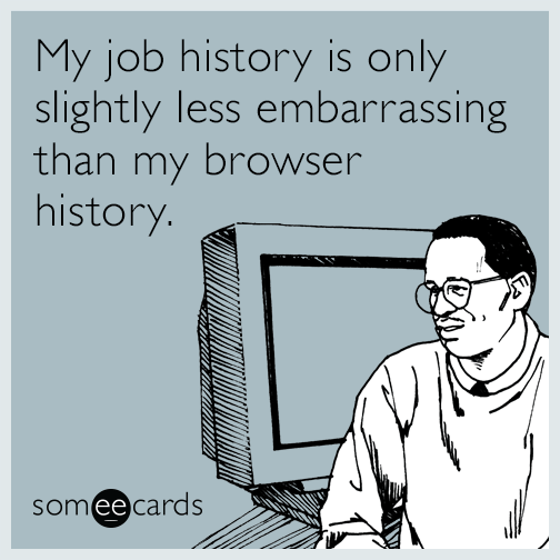 My job history is only slightly less embarrassing than my browser history.