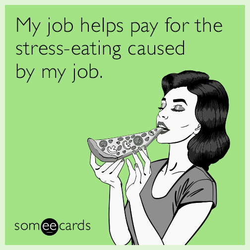 My job helps pay for the stress-eating caused by my job.