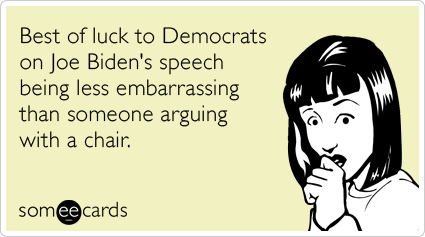 Best of luck to Democrats on Joe Biden's speech being less embarrassing than someone arguing with a chair.