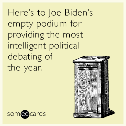 Here's to Joe Biden's empty podium for providing the most intelligent political debating of the year.