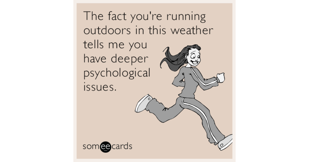 The fact you're running outdoors in this weather tells me you have ...