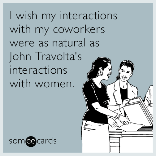 I wish my interactions with my coworkers were as natural as John Travolta's interactions with women.