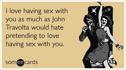 I love having sex with you as much as John Travolta would hate pretending to love having sex with you.