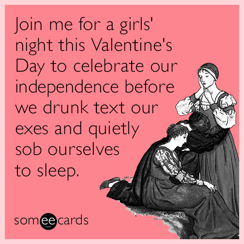 Join me for a girls' night this Valentine's Day to celebrate our independence before we drunk text our exes and quietly sob ourselves to sleep