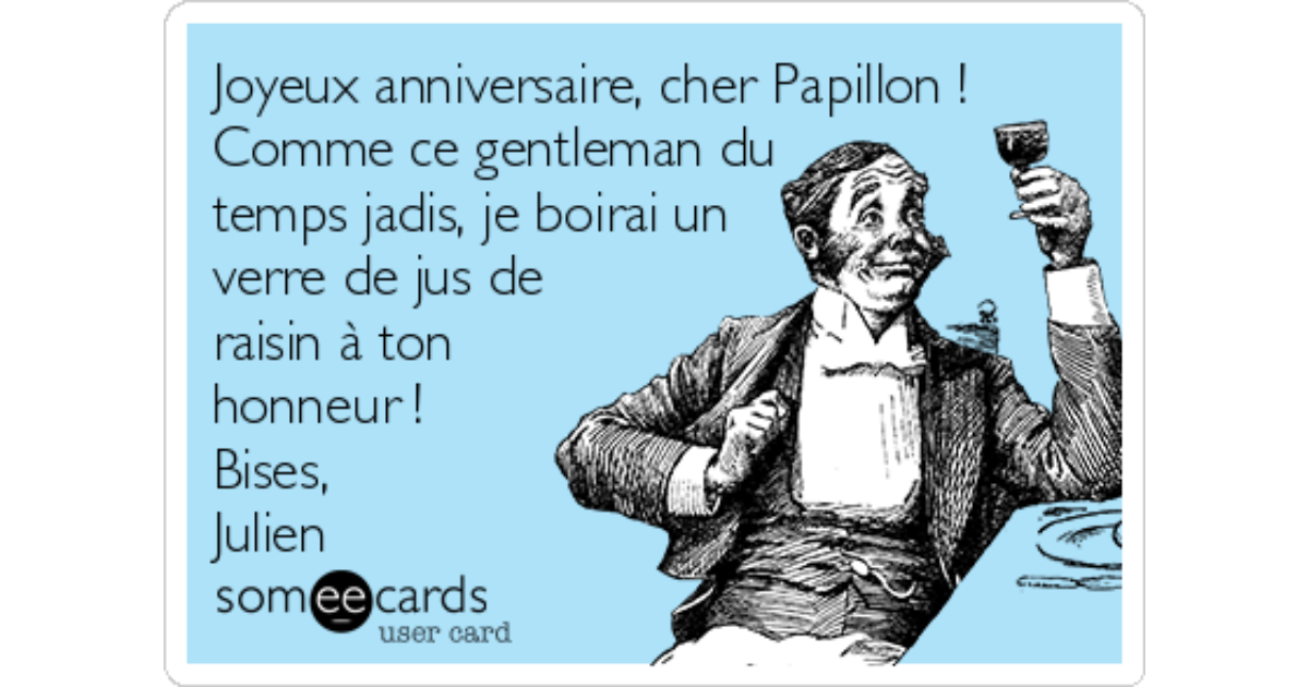 Joyeux Anniversaire Cher Papillon Comme Ce Gentleman Du Temps Jadis Je Boirai Un Verre De Jus De Raisin A Ton Honneur Bises Julien Birthday Ecard