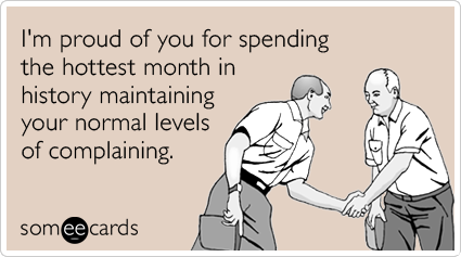 I'm proud of you for spending the hottest month in history maintaining your normal levels of complaining.