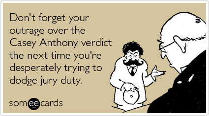 Don't forget your outrage over the Casey Anthony verdict the next time you're desperately trying to dodge jury duty.