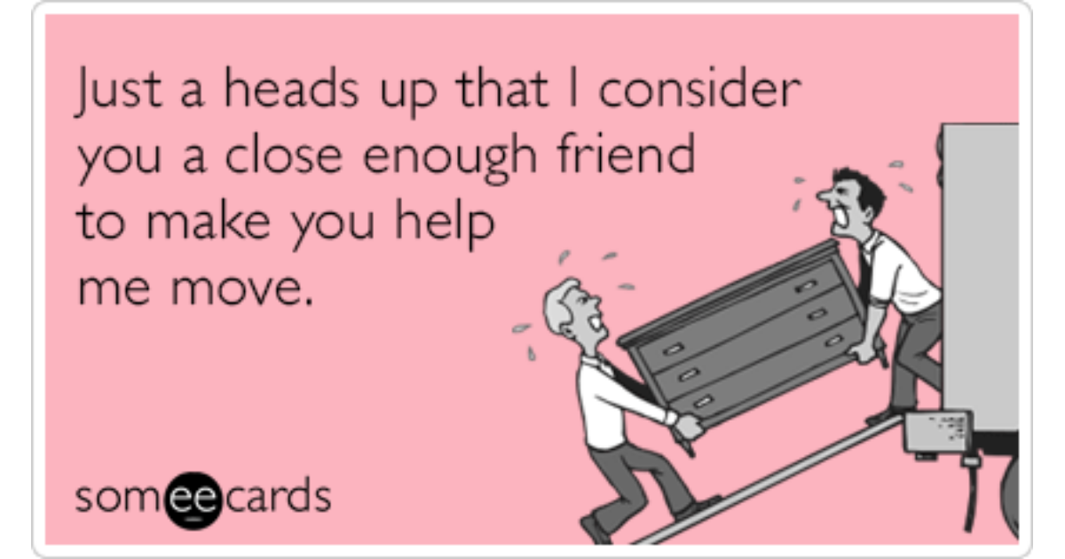 Consider Friends Moving Help Close Funny Ecard Friendship Ecard.
