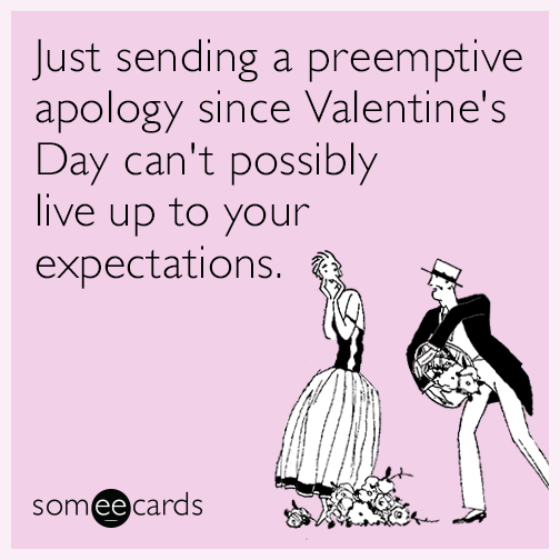Just sending a preemptive apology since Valentine's Day can't possibly live up to your expectations