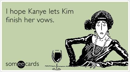 I hope Kanye lets Kim finish her vows.