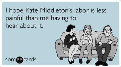 I hope Kate Middleton's labor is less painful than me having to hear about it.