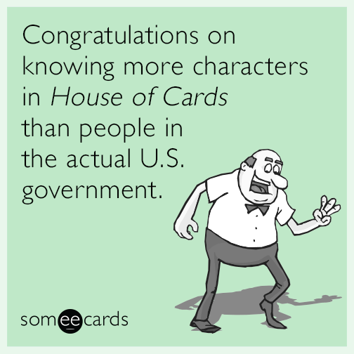 Congratulations on knowing more characters in House of Cards than people in the actual U.S. government.