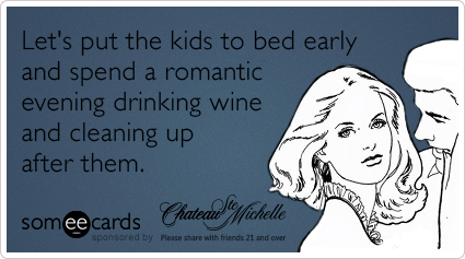 Let's put the kids to bed early and spend a romantic evening drinking wine and cleaning up after them.