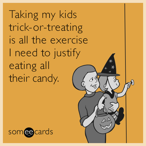 Taking my kids trick-or-treating is all the exercise I need to justify eating all their candy.