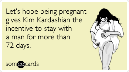 Let's hope being pregnant gives Kim Kardashian the incentive to stay with a man for more than 72 days.