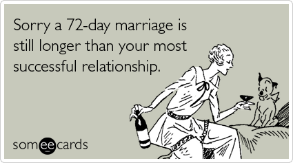 Sorry a 72-day marriage is still longer than your most successful relationship