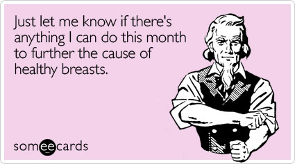 Just let me know if there's anything I can do this month to further the cause of healthy breasts