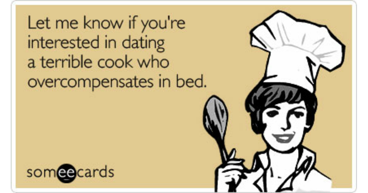 I let you know how. Terrible Cook. Someecards dating me. Im terrible Cook. I. Let me know meme.