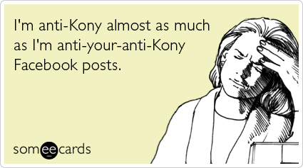 I'm anti-Kony almost as much as I'm anti-your-anti-Kony Facebook posts.