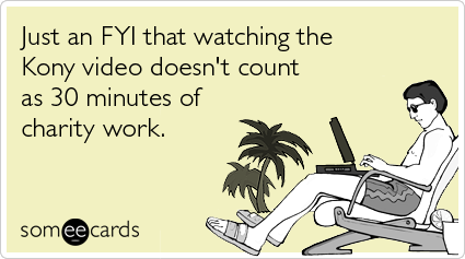 Just an FYI that watching the Kony video doesn't count as 30 minutes of charity work