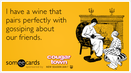 I have a wine that pairs perfectly with gossiping about our friends.