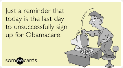 Just a reminder that today is the last day to unsuccessfully sign up for Obamacare.