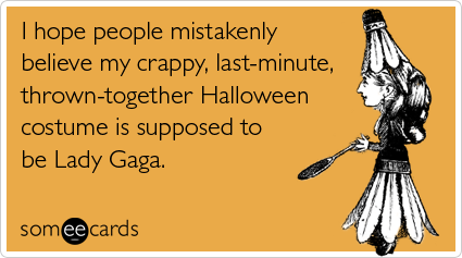 I hope people mistakenly believe my crappy, last-minute, thrown-together Halloween costume is supposed to be Lady Gaga