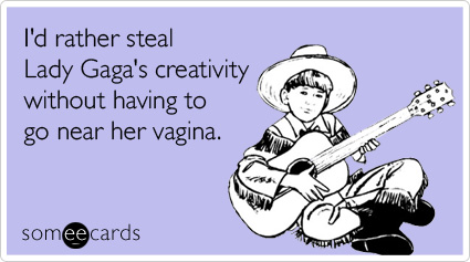 I'd rather steal Lady Gaga's creativity without having to go near her vagina