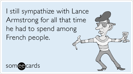 I still sympathize with Lance Armstrong for all that time he had to spend among French people.