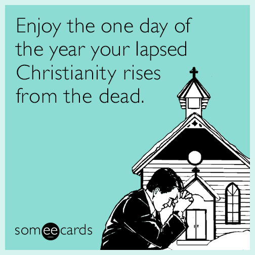 Enjoy the one day of the year your lapsed Christianity rises from the dead.
