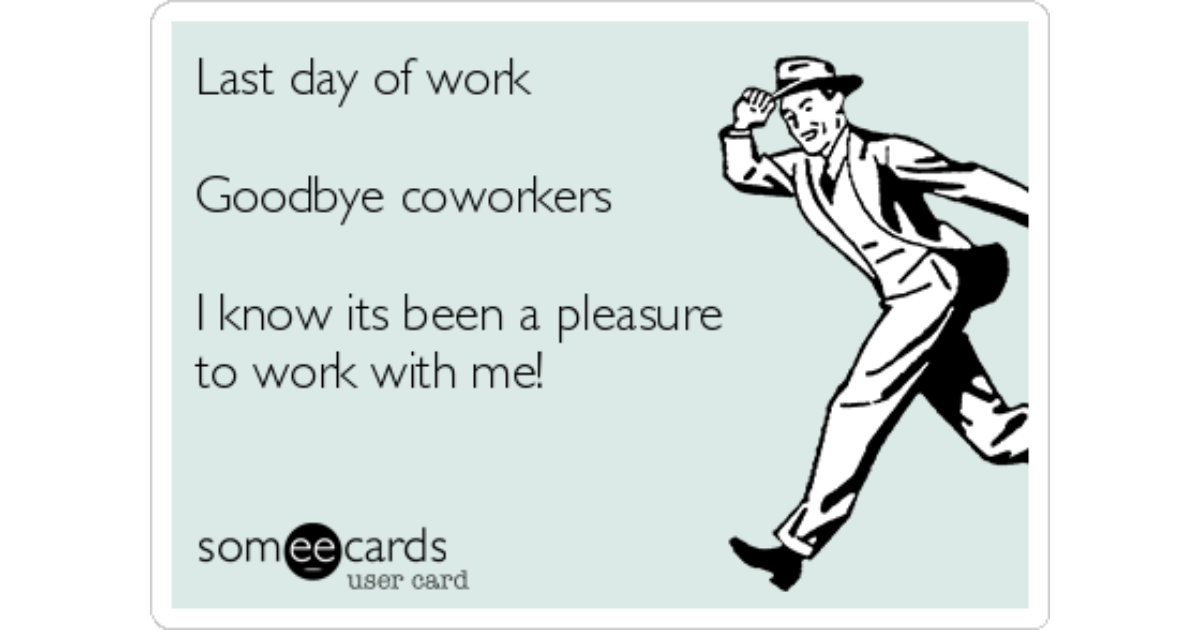 Free and Funny Workplace Ecard: Last day of work Goodbye coworkers I know i...