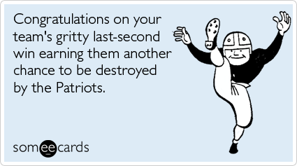 Congratulations on your team's gritty last-second win earning them another chance to be destroyed by the Patriots