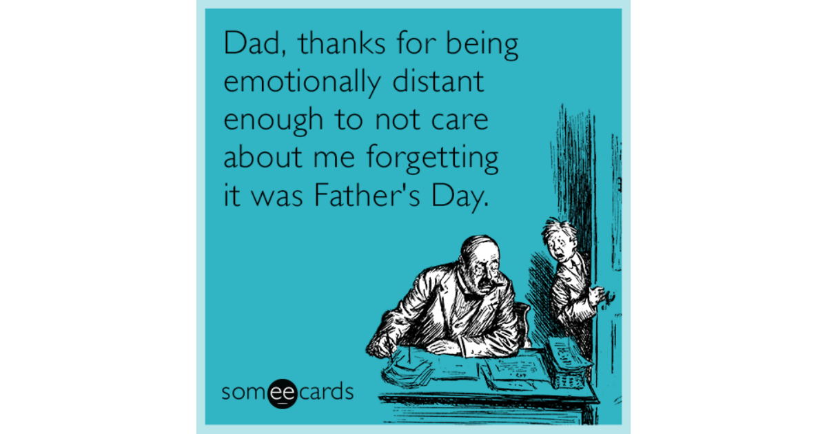 Dad Thanks For Being Emotionally Distant Enough To Not Care About Me Forgetting It Was Father S