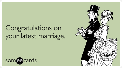 Congratulations on your latest marriage.
