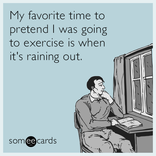 My favorite time to pretend I was going to exercise is when it's raining out.