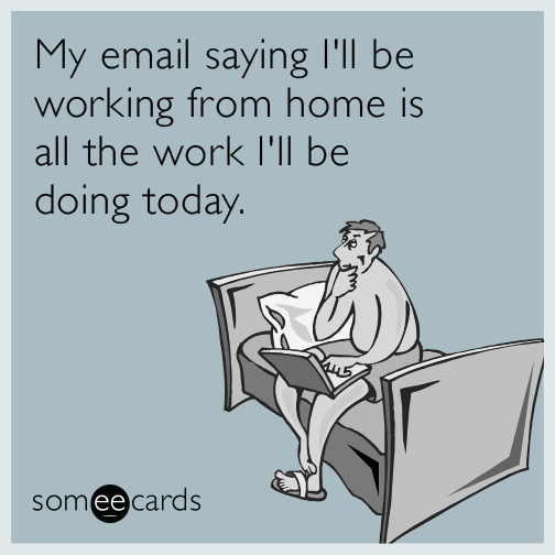 My email saying I'll be working from home is all the work I'll be doing today.