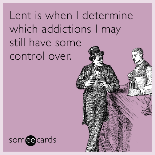 Lent is when I determine which addictions I may still have some control  over | Lent Ecard