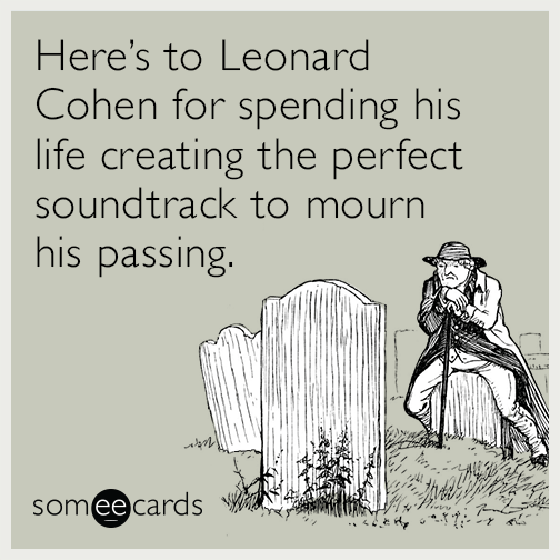Here’s to Leonard Cohen for spending his life creating the perfect soundtrack to mourn his passing.
