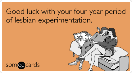 Good luck with your four-year period of lesbian experimentation.