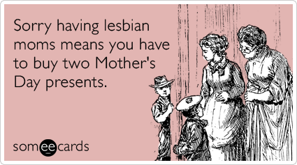 Sorry having lesbian moms means you have to buy two Mother's Day presents.