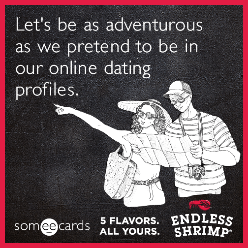 Let's be as adventurous as we pretend to be in our online dating profiles.