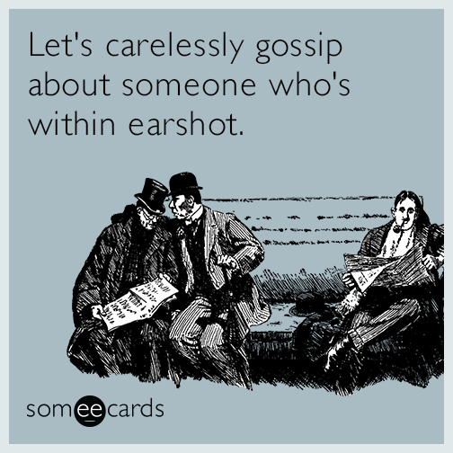 Let's carelessly gossip about someone who's within earshot