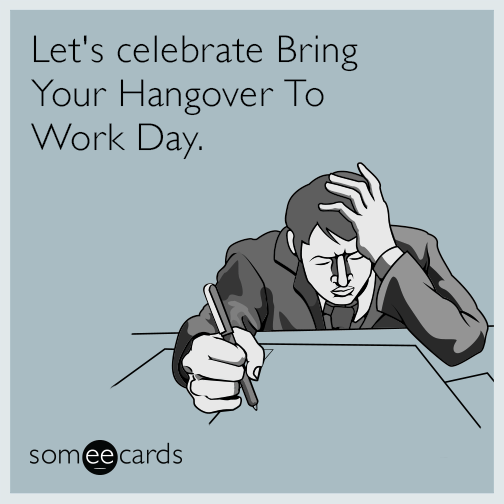 Let's celebrate Bring Your Hangover To Work Day.