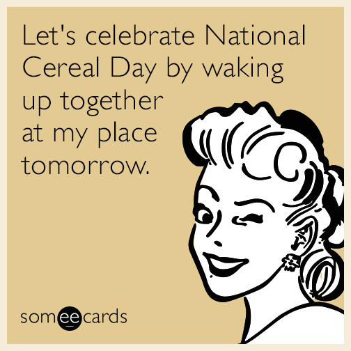 Let's celebrate National Cereal Day by waking up together at my place